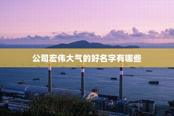 公司宏伟大气的好名字有哪些