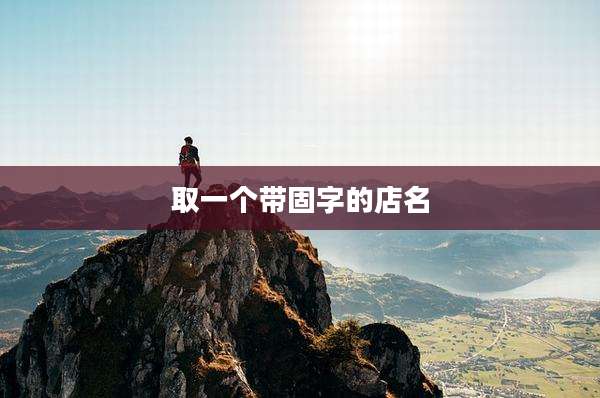 取一个带固字的店名