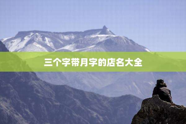 三个字带月字的店名大全