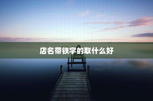 店名带铁字的取什么好