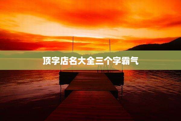 顶字店名大全三个字霸气