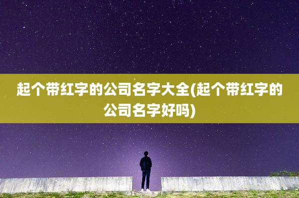 起个带红字的公司名字大全(起个带红字的公司名字好吗)