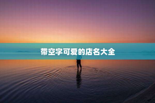带空字可爱的店名大全
