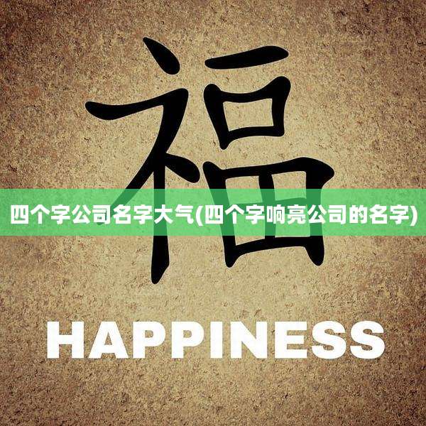 四个字公司名字大气(四个字响亮公司的名字)