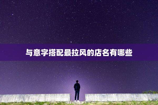 与意字搭配最拉风的店名有哪些