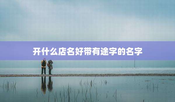 开什么店名好带有途字的名字