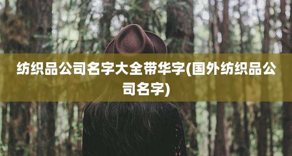 纺织品公司名字大全带华字(国外纺织品公司名字)
