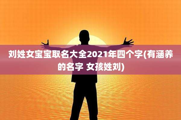 刘姓女宝宝取名大全2021年四个字(有涵养的名字 女孩姓刘)