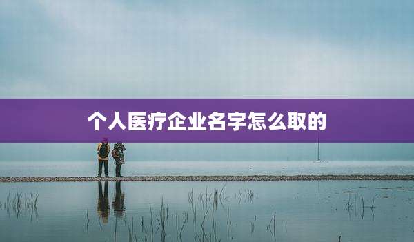 个人医疗企业名字怎么取的