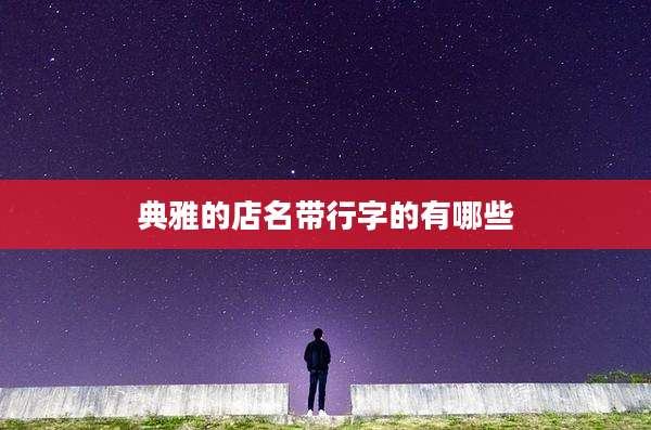 典雅的店名带行字的有哪些