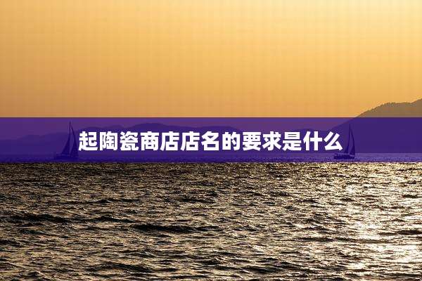 起陶瓷商店店名的要求是什么