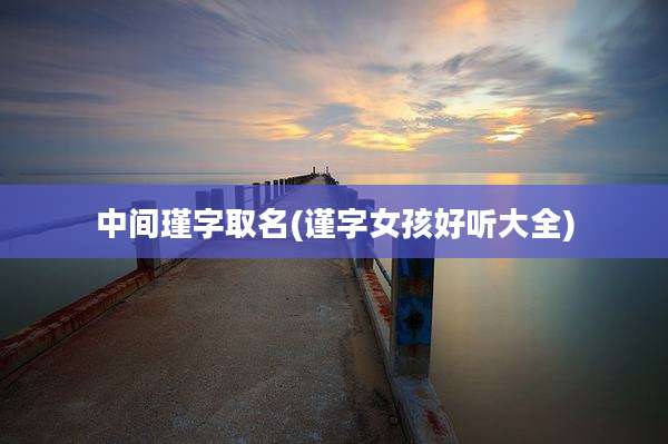 中间瑾字取名(谨字女孩好听大全)