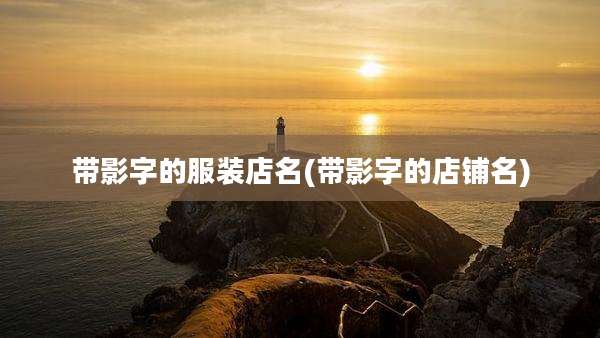 带影字的服装店名(带影字的店铺名)