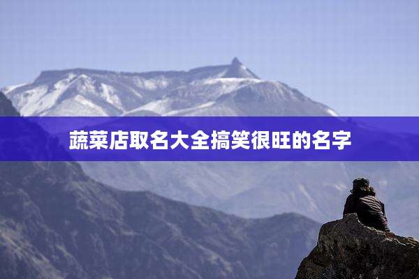 蔬菜店取名大全搞笑很旺的名字