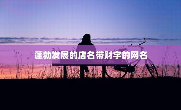 蓬勃发展的店名带财字的网名