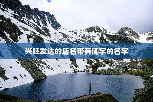 兴旺发达的店名带有御字的名字