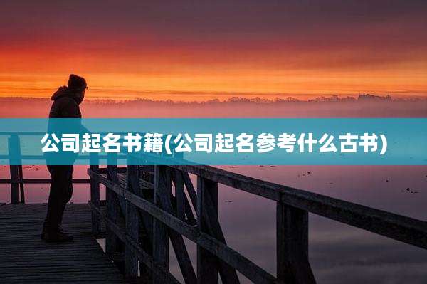 公司起名书籍(公司起名参考什么古书)