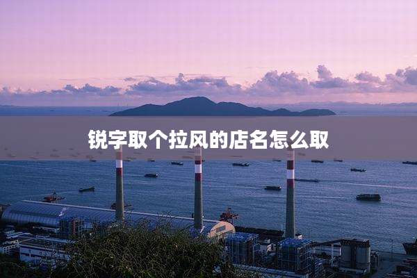 锐字取个拉风的店名怎么取