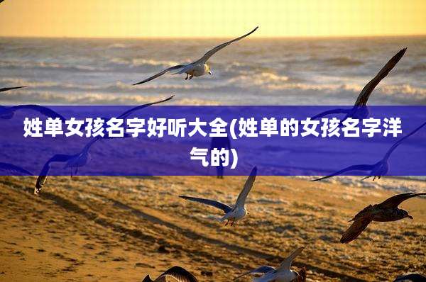 姓单女孩名字好听大全(姓单的女孩名字洋气的)