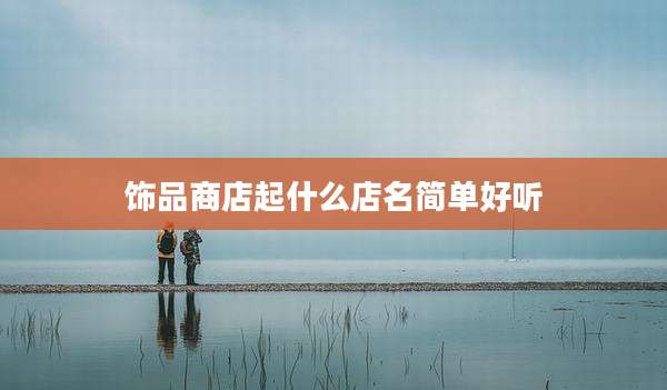 饰品商店起什么店名简单好听
