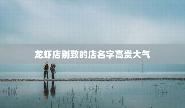 龙虾店别致的店名字高贵大气