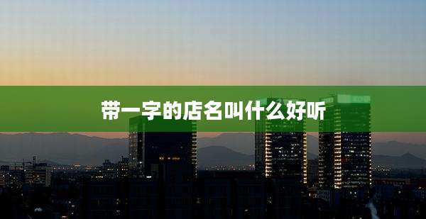 带一字的店名叫什么好听