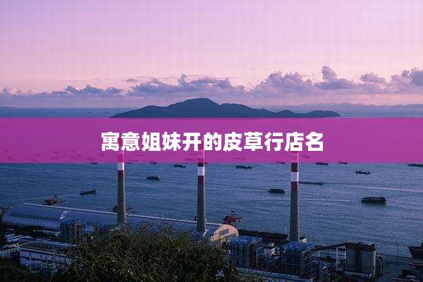 寓意姐妹开的皮草行店名