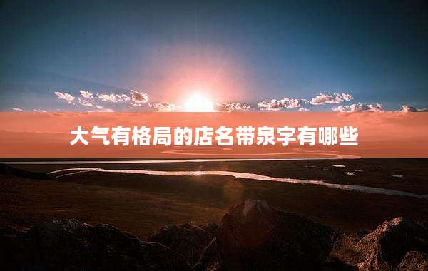 大气有格局的店名带泉字有哪些