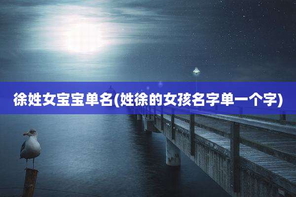 徐姓女宝宝单名(姓徐的女孩名字单一个字)
