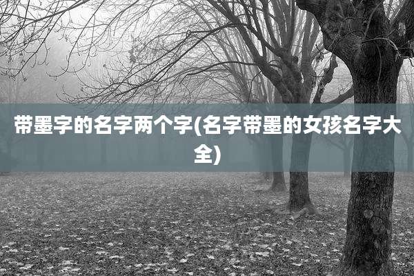 带墨字的名字两个字(名字带墨的女孩名字大全)