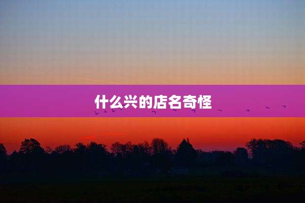 什么兴的店名奇怪