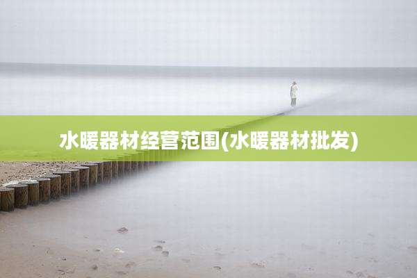 水暖器材经营范围(水暖器材批发)