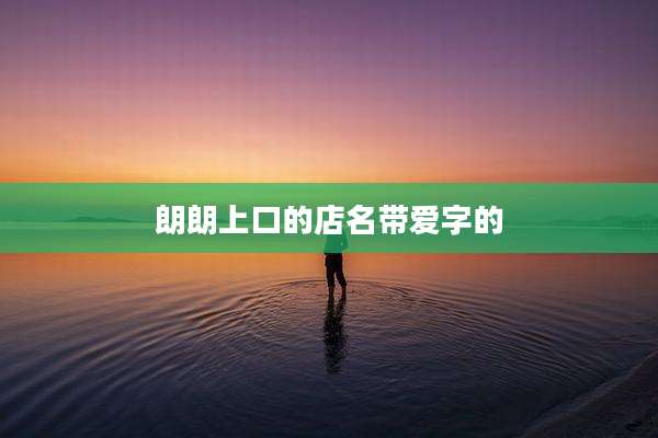 朗朗上口的店名带爱字的