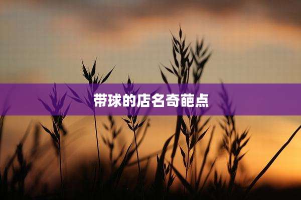 带球的店名奇葩点