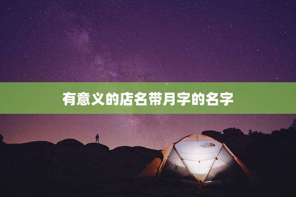 有意义的店名带月字的名字
