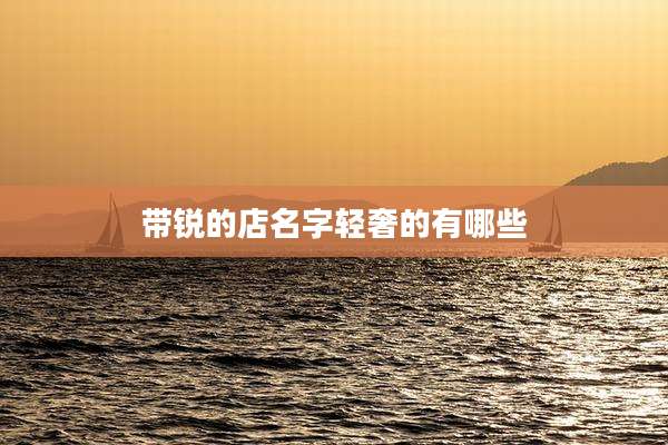 带锐的店名字轻奢的有哪些