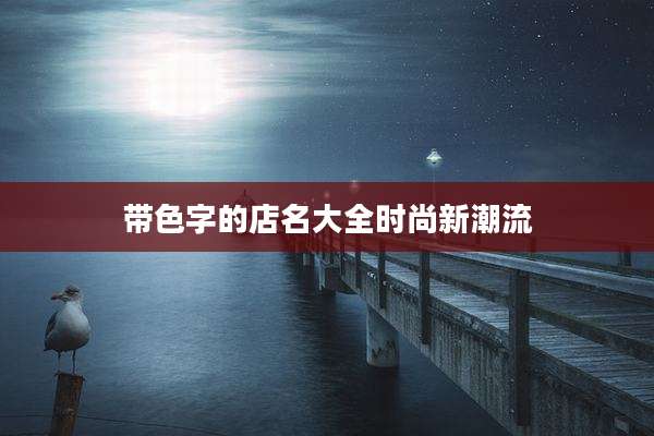 带色字的店名大全时尚新潮流