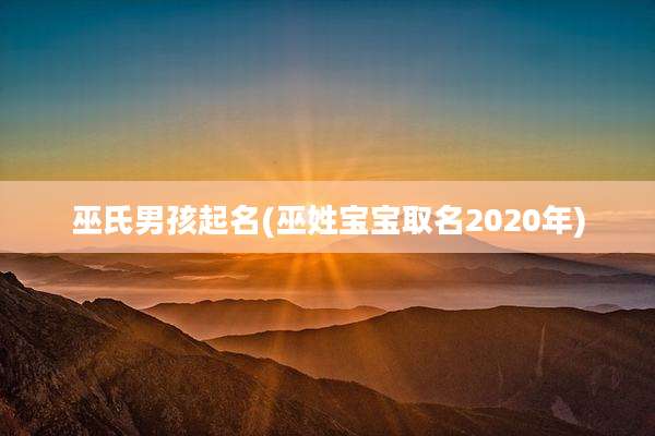 巫氏男孩起名(巫姓宝宝取名2020年)