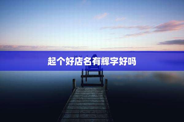 起个好店名有辉字好吗