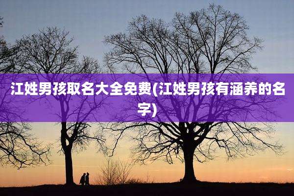 江姓男孩取名大全免费(江姓男孩有涵养的名字)