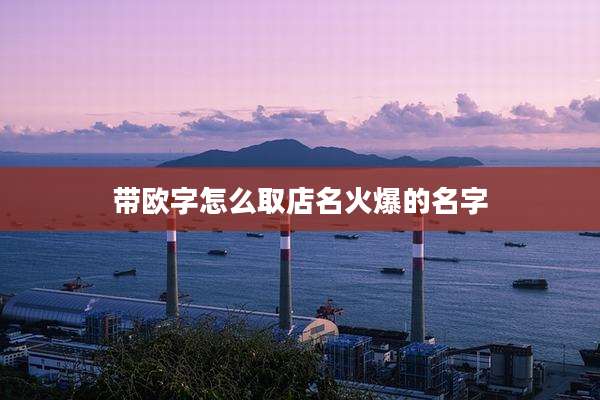 带欧字怎么取店名火爆的名字