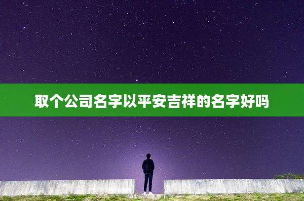 取个公司名字以平安吉祥的名字好吗