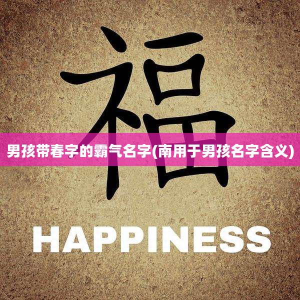 男孩带春字的霸气名字(南用于男孩名字含义)