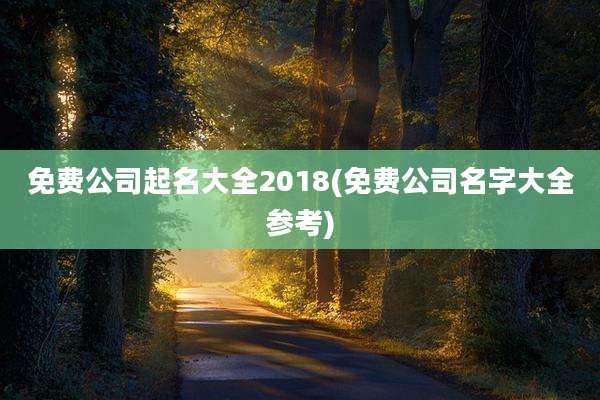免费公司起名大全2018(免费公司名字大全参考)