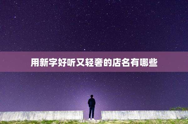 用新字好听又轻奢的店名有哪些