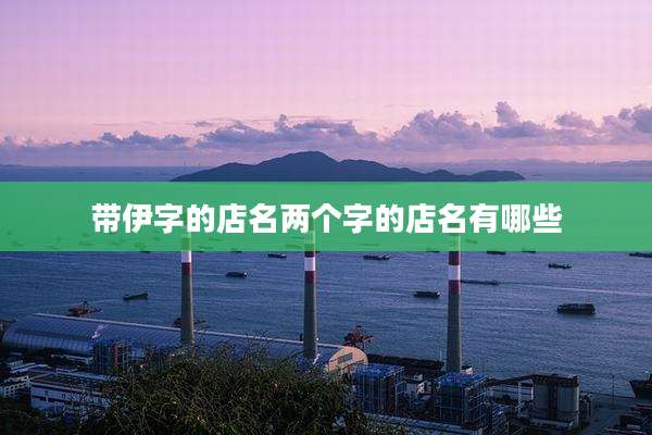 带伊字的店名两个字的店名有哪些