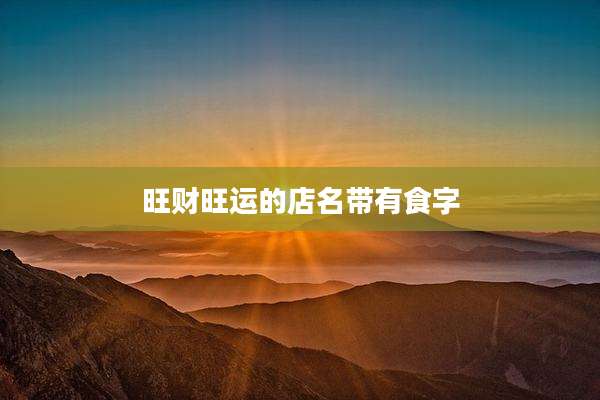 旺财旺运的店名带有食字