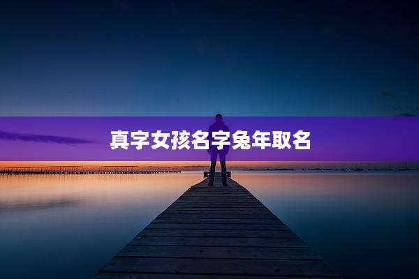 真字女孩名字兔年取名