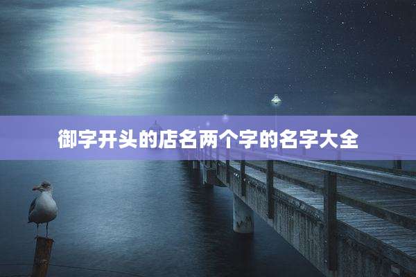 御字开头的店名两个字的名字大全