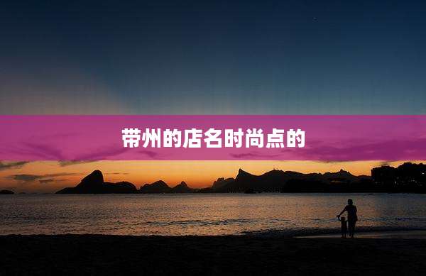 带州的店名时尚点的